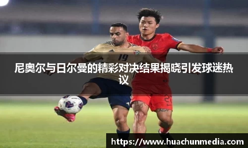 尼奥尔与日尔曼的精彩对决结果揭晓引发球迷热议