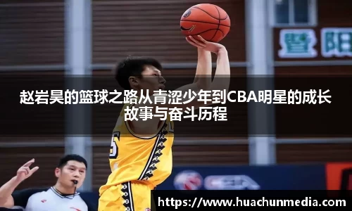 赵岩昊的篮球之路从青涩少年到CBA明星的成长故事与奋斗历程