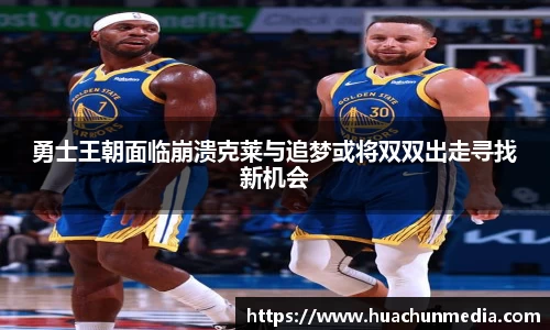 勇士王朝面临崩溃克莱与追梦或将双双出走寻找新机会