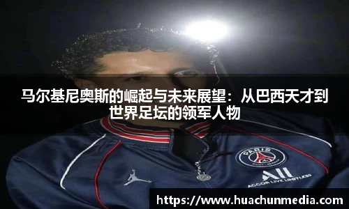 马尔基尼奥斯的崛起与未来展望：从巴西天才到世界足坛的领军人物