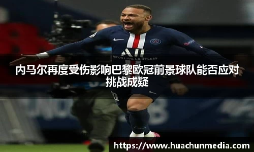 内马尔再度受伤影响巴黎欧冠前景球队能否应对挑战成疑