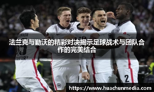 法兰克与勤沃的精彩对决揭示足球战术与团队合作的完美结合