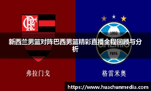 新西兰男篮对阵巴西男篮精彩直播全程回顾与分析