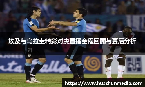 埃及与乌拉圭精彩对决直播全程回顾与赛后分析