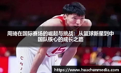 周琦在国际赛场的崛起与挑战：从篮球新星到中国队核心的成长之路