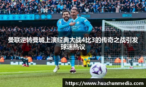 曼联逆转曼城上演经典大战4比3的传奇之战引发球迷热议