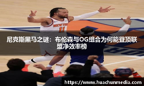 尼克斯黑马之谜：布伦森与OG组合为何能登顶联盟净效率榜