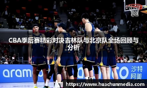 CBA季后赛精彩对决吉林队与北京队全场回顾与分析