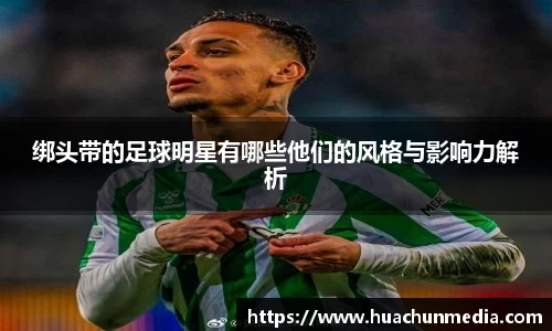 绑头带的足球明星有哪些他们的风格与影响力解析