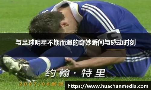 与足球明星不期而遇的奇妙瞬间与感动时刻