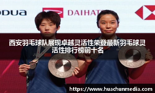 西安羽毛球队展现卓越灵活性荣登最新羽毛球灵活性排行榜前十名