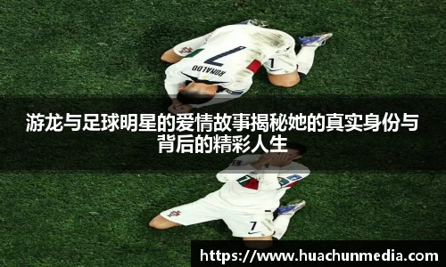 游龙与足球明星的爱情故事揭秘她的真实身份与背后的精彩人生