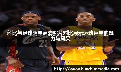 科比与足球明星高清照片对比展示运动巨星的魅力与风采