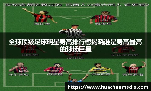 全球顶级足球明星身高排行榜揭晓谁是身高最高的球场巨星