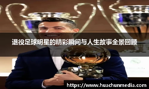 退役足球明星的精彩瞬间与人生故事全景回顾